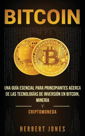 Bitcoin: Una guía esencial para principiantes acerca de las tecnologías de inversión en bitcoin minería y criptomoneda (Spanish Edition)