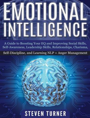 Emotional Intelligence: A Guide to Boosting Your EQ and Improving Social Skills Self- Awareness Leadership Skills Relationships Charisma Self- Discipline and Learning NLP + Anger Management