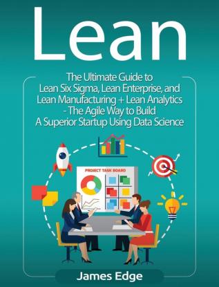 Lean: An Essential Guide to Lean Startup Lean Six Sigma Lean Analytics Lean Enterprise Lean Manufacturing Agile Project Management Kanban and Scrum