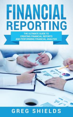 Financial Reporting: The Ultimate Guide to Creating Financial Reports and Performing Financial Analysis