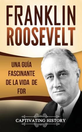 Franklin Roosevelt: Una Guía Fascinante de la Vida de FDR