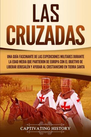 Las Cruzadas: Una guía fascinante de las expediciones militares durante la Edad Media que partieron de Europa con el objetivo de liberar Jerusalén y ayudar al cristianismo en Tierra Santa