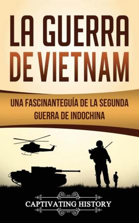 La Guerra de Vietnam: Una fascinante guía de la Segunda Guerra de Indochina