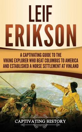 Leif Erikson: A Captivating Guide to the Viking Explorer Who Beat Columbus to America and Established a Norse Settlement at Vinland