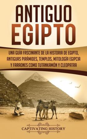 Antiguo Egipto: Una guía fascinante de la historia de Egipto antiguas pirámides templos mitología egipcia y faraones como Tutankamón y Cleopatra