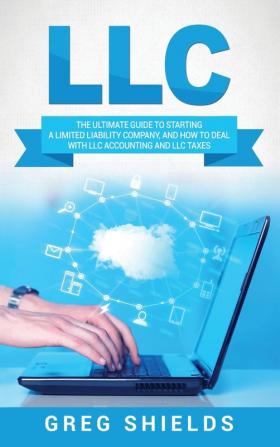 LLC: The Ultimate Guide to Starting a Limited Liability Company and How to Deal with LLC Accounting and LLC Taxes