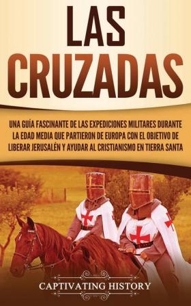 Las Cruzadas: Una guía fascinante de las expediciones militares durante la Edad Media que partieron de Europa con el objetivo de liberar Jerusalén y ayudar al cristianismo en Tierra Santa