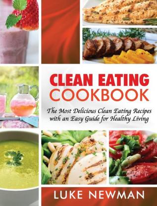 Clean Eating Cookbook: The Most Delicious Clean Eating Recipes with an Easy Guide for Healthy Living