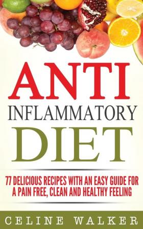 Anti Inflammatory Diet: 77 Delicious Recipes with an Easy Guide for a Pain Free Clean and Healthy Feeling