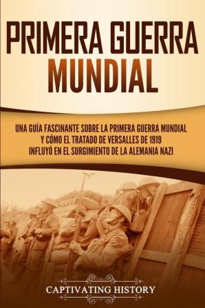 Primera guerra mundial: Una guía fascinante sobre la primera guerra mundial y cómo el tratado de Versalles de 1919 influyó en el surgimiento de la Alemania Nazi