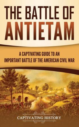 The Battle of Antietam: A Captivating Guide to an Important Battle of the American Civil War