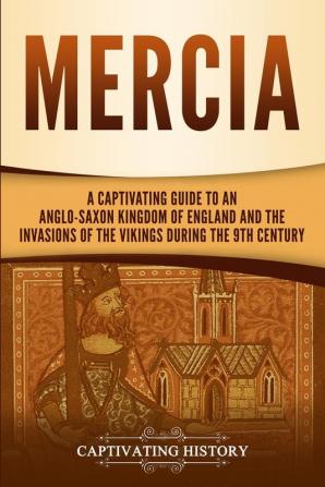 Mercia: A Captivating Guide to an Anglo-Saxon Kingdom of England and the Invasions of the Vikings during the 9th Century