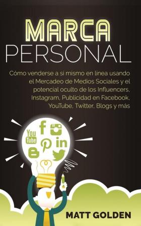 Marca personal: Cómo venderse a sí mismo en línea usando el Mercadeo de Medios Sociales y el potencial oculto de los Influencers Instagram Publicidad en Facebook YouTube Twitter Blogs y más