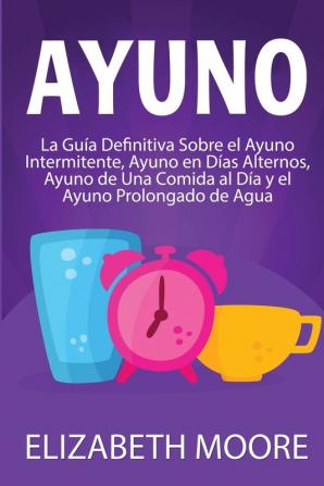 Ayuno: La guía definitiva sobre el ayuno intermitente ayuno en días alternos ayuno de una comida al día y el ayuno prolongado de agua