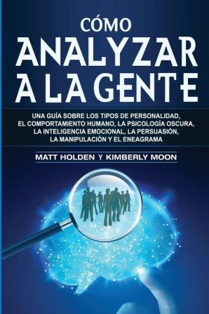 Cómo analizar a la gente: Una guía sobre los tipos de personalidad el comportamiento humano la psicología oscura la inteligencia emocional la persuasión la manipulación y el eneagrama