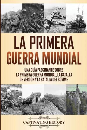 La Primera Guerra Mundial: Una Guía Fascinante sobre la Primera Guerra Mundial la Batalla de Verdún y la Batalla del Somme