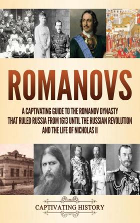 Romanovs: A Captivating Guide to the Romanov Dynasty that Ruled Russia From 1613 Until the Russian Revolution and the Life of Nicholas II