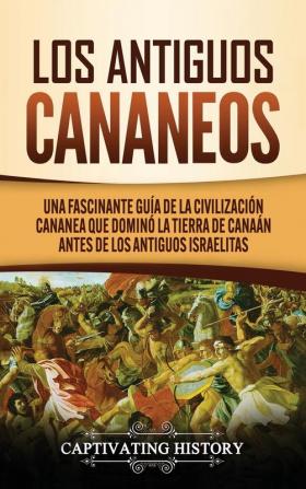 Los Antiguos Cananeos: Una Fascinante Guía de la Civilización Cananea que Dominó la Tierra de Canaán Antes de los Antiguos Israelitas