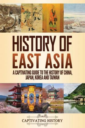 History of East Asia: A Captivating Guide to the History of China Japan Korea and Taiwan