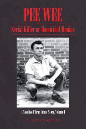 Pee Wee Serial Killer or Homicidal Maniac: Serial Killer or Homicidal Maniac: A Novelized True Crime Story Volume I