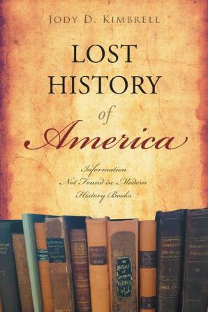 Lost History Of America: Information Not Found in Modern History Books