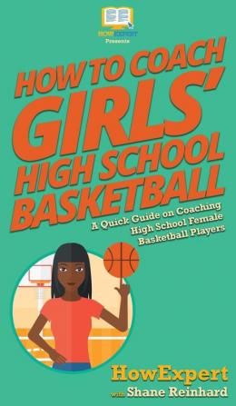 How To Coach Girls' High School Basketball: A Quick Guide on Coaching High School Female Basketball Players