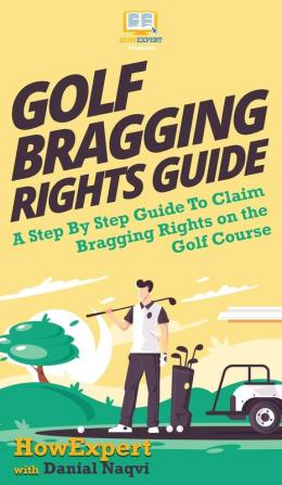 Golf Bragging Rights Guide: A Step By Step Guide To Claim Bragging Rights on the Golf Course