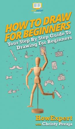 How To Draw For Beginners: Your Step By Step Guide To Drawing For Beginners