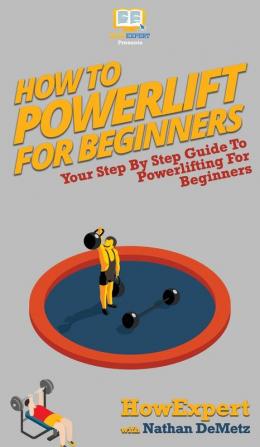 How To Powerlift For Beginners: Your Step By Step Guide To Powerlifting For Beginners