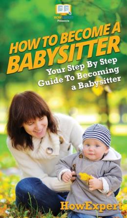 How To Be a Babysitter: Your Step By Step Guide To Becoming a Babysitter