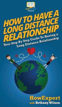 How To Have a Long Distance Relationship: Your Step By Step Guide To Having a Long Distance Relationship