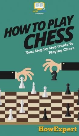 How To Play Chess: Your Step By Step Guide To Playing Chess