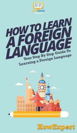 How To Learn a Foreign Language: Your Step By Step Guide To Learning a Foreign Language