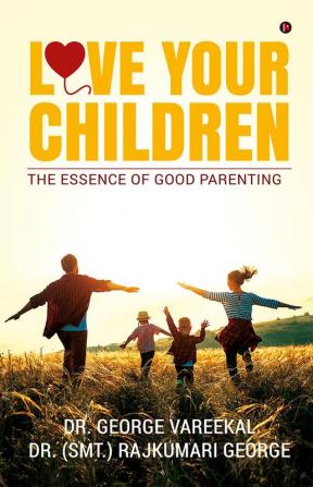 LOVE YOUR CHILDREN : The Essence of Good Parenting