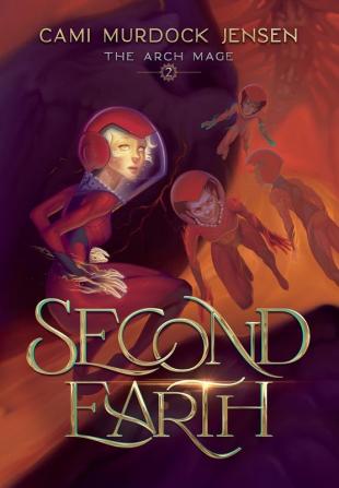 Second Earth: A YA Fantasy Adventure to the Planet's Core: 2 (The Arch Mage)