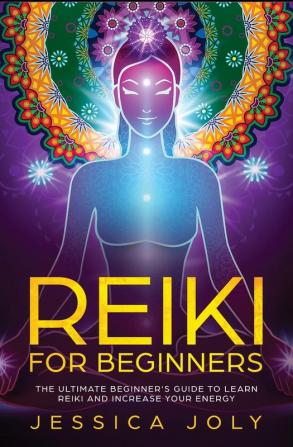 Reiki for Beginners: The Ultimate Beginner's Guide to Learn Reiki and Increase Your Energy