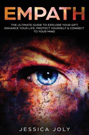 Empath: The Ultimate Guide to Explore Your Gift Enhance Your Life Protect Yourself and Connect to Your Mind