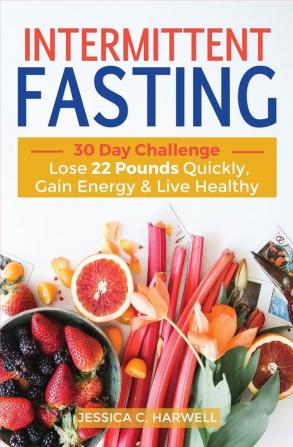 Intermittent fasting: 30 Day Challenge - The Complete Guide to Lose 22 Pounds Quickly Gain Energy & Live Healthy