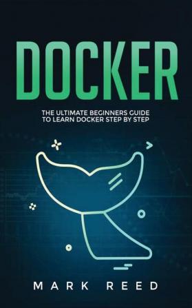 Docker: The Ultimate Beginners Guide to Learn Docker Step-By-Step: 1