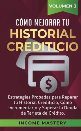 Cómo Mejorar Tu Historial Crediticio: Estrategias Probadas Para Reparar Tu Historial Crediticio Cómo Incrementarlo y Superar La Deuda de Tarjeta de Crédito Volumen 3