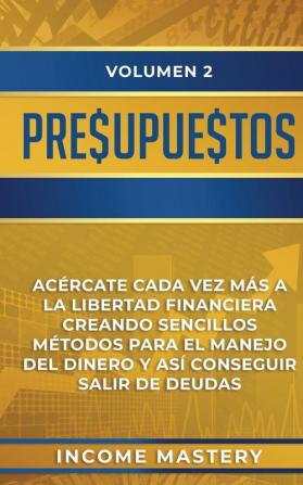 Presupuestos: Acércate Cada Vez Más a la Libertad Financiera Creando Sencillos Métodos Para el Manejo del Dinero y Así Conseguir Salir de Deudas Volumen 2