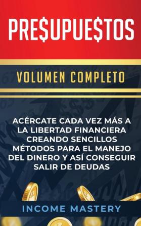 Presupuestos: Acércate Cada Vez Más a la Libertad Financiera Creando Sencillos Métodos Para el Manejo del Dinero y Así Conseguir Salir de Deudas Volumen Completo