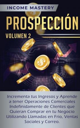 Prospección: Incrementa tus Ingresos y Aprende a Tener Operaciones Comerciales Indefinidamente de Clientes que Quieran Comprar en tu Negocio ... en Frio Ventas Sociales y Correo Volumen 2