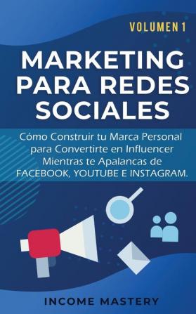 Marketing Para Redes Sociales: Como Construir tu Marca Personal para Convertirte en Influencer Mientras te Apalancas de Facebook Youtube e Instagram Volumen 1