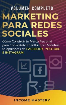 Marketing Para Redes Sociales: Como Construir tu Marca Personal para Convertirte en Influencer Mientras te Apalancas de Facebook Youtube e Instagram Volumen Completo