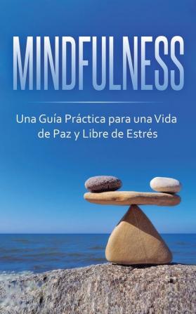 Mindfulness: Una Guía Práctica para una Vida de Paz y Libre de Estrés