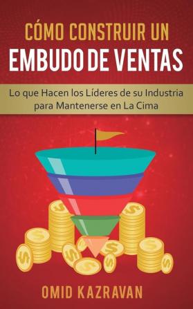 Cómo Construir Un Embudo De Ventas: Lo Que Hacen Los Líderes De Su Industria Para Mantenerse En La Cima