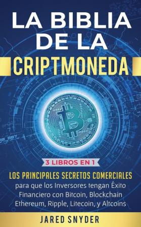 La Biblia de la Criptomoneda: 3 Libros en 1: Los Principales Secretos Comerciales para que los Inversores tengan Exito Financiero con Bitcoin Blockchain Ethereum Ripple Litecoin y todas las Altcoins