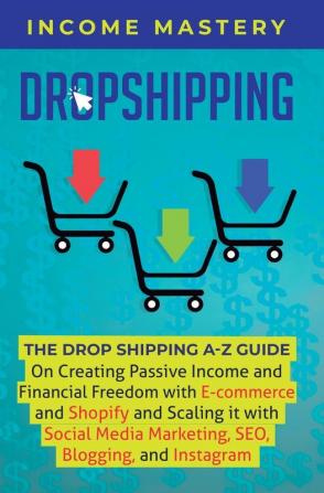 Dropshipping: The DropShipping A-Z Guide on Creating Passive Income and Financial Freedom with E-commerce and Shopify and Scaling it With Social Media Marketing SEO Blogging and Instagram