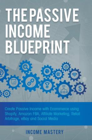 The Passive Income Blueprint: Create Passive Income with Ecommerce using Shopify Amazon FBA Affiliate Marketing Retail Arbitrage eBay and Social Media